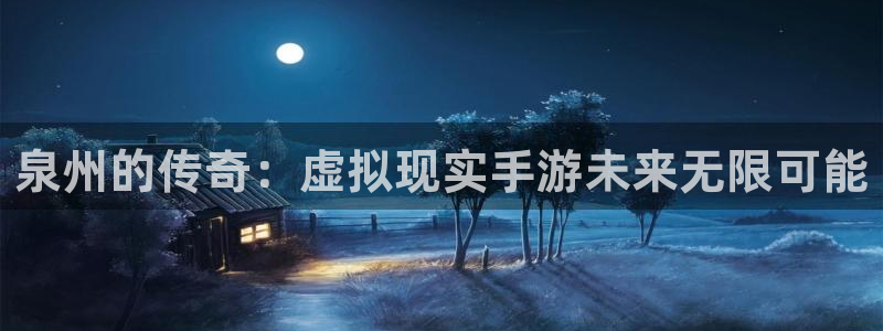 大神28官网：泉州的传奇：虚拟现实手游未来无限可能