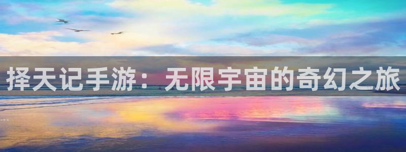 大神28开奖查询：择天记手游：无限宇宙的奇幻之旅