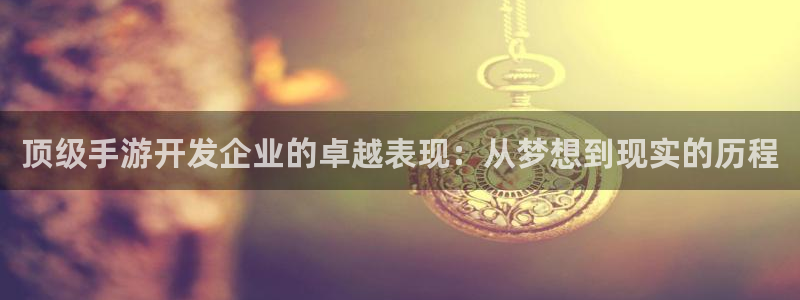 pc28大神软件客户端下载：顶级手游开发企业的卓越表现：从梦