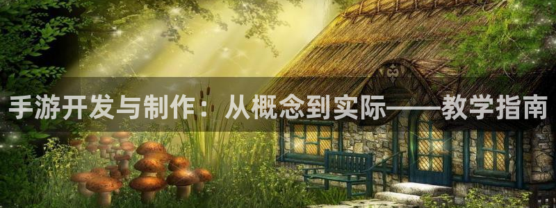 大神28开奖预测网站刘伯温：手游开发与制作：从概念到实际——